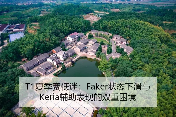 T1夏季赛低迷：Faker状态下滑与Keria辅助表现的双重困境