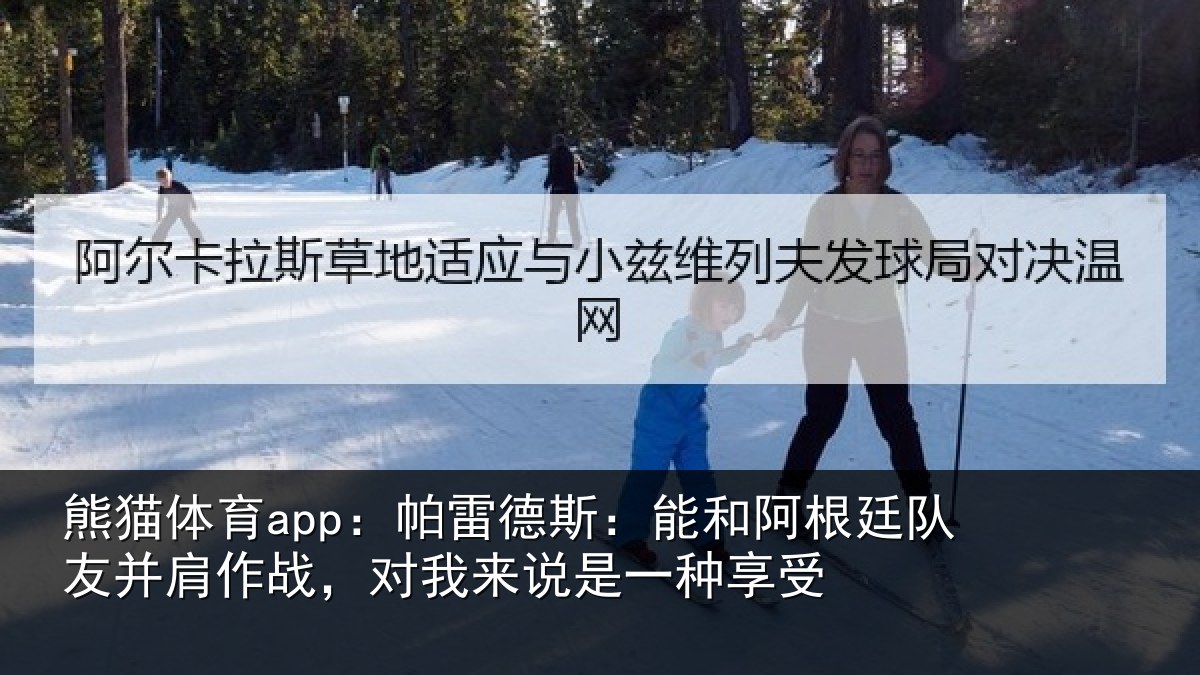 熊猫体育app:帕雷德斯:能和阿根廷队友并肩作战,对我来说是一种享受