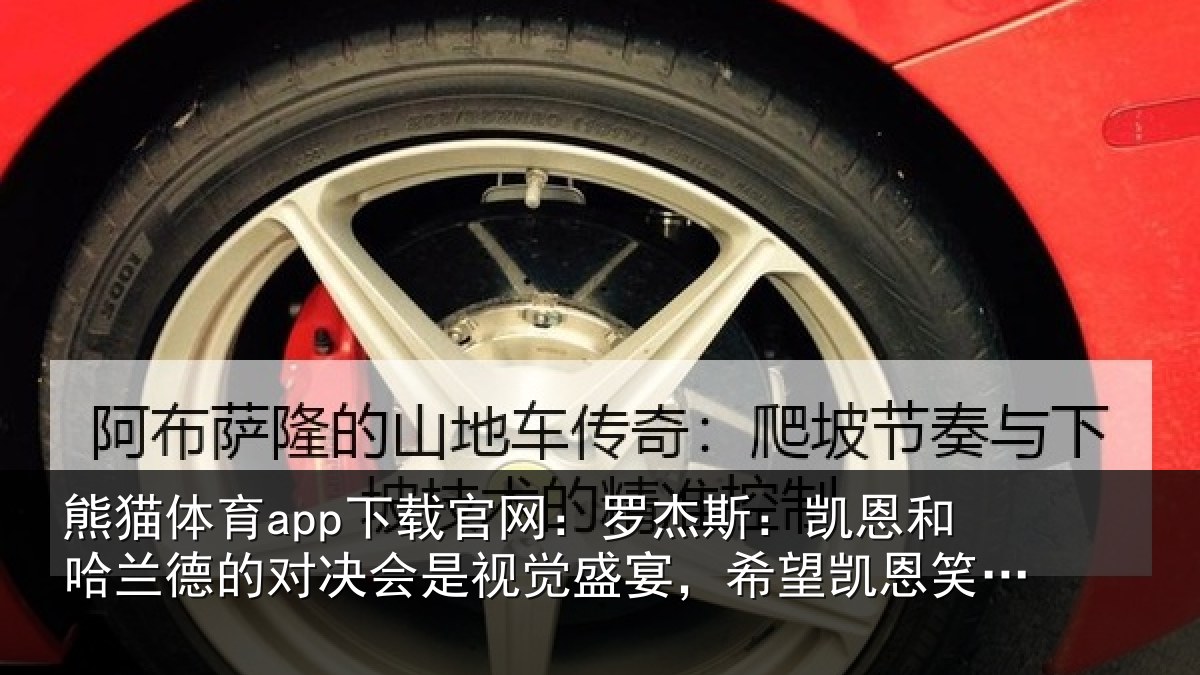 熊猫体育app下载官网:罗杰斯:凯恩和哈兰德的对决会是视觉盛宴,希望凯恩笑到最后