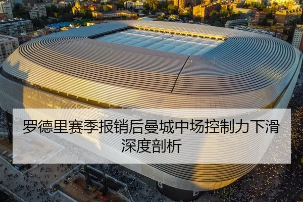 罗德里赛季报销后曼城中场控制力下滑深度剖析
