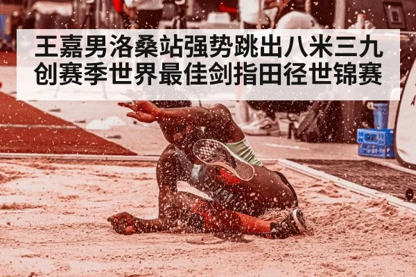 王嘉男洛桑站强势跳出八米三九创赛季世界最佳剑指田径世锦赛