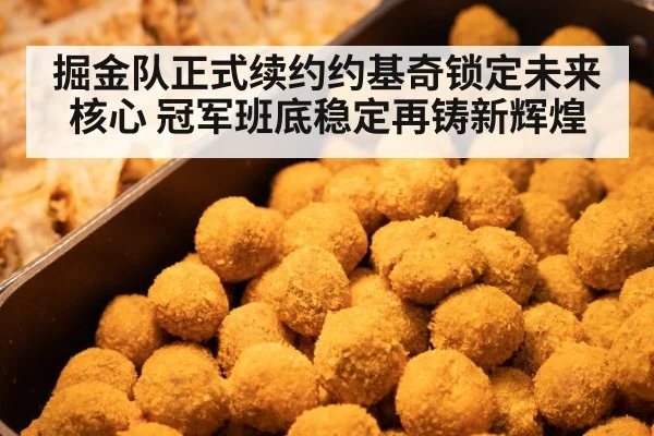 掘金队正式续约约基奇锁定未来核心 冠军班底稳定再铸新辉煌